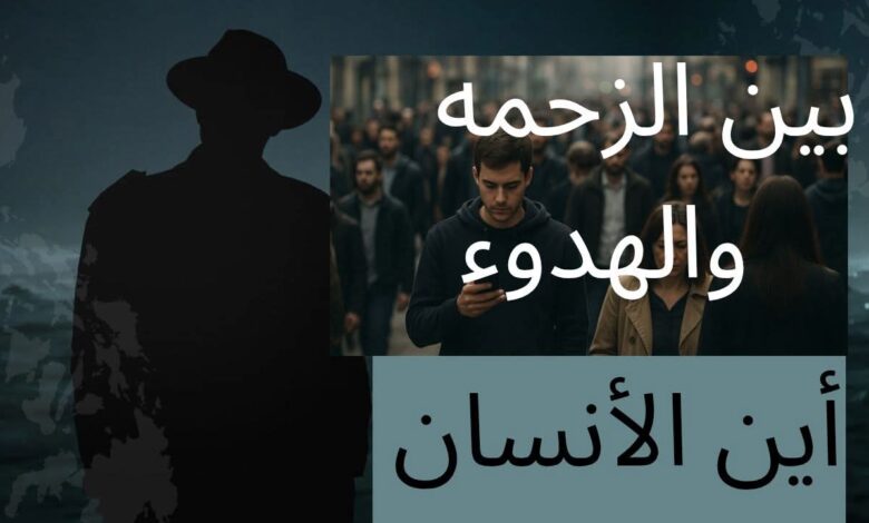 بين الزحمة والهدوء… أين اختفى الإنسان؟